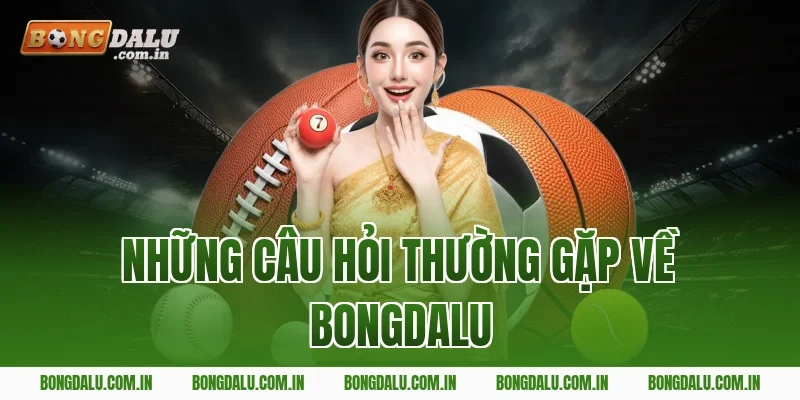 Những câu hỏi thường gặp về Bongdalu